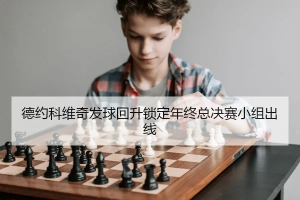 德约科维奇发球回升锁定年终总决赛小组出线